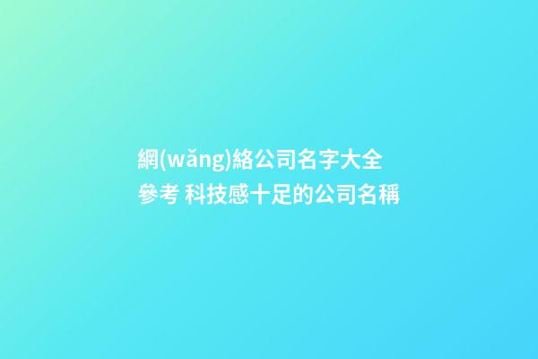網(wǎng)絡公司名字大全參考 科技感十足的公司名稱